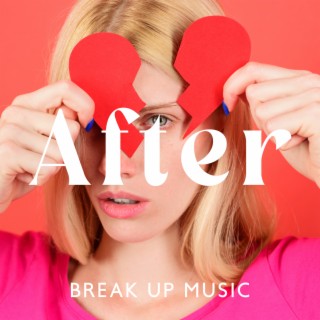 After Break Up Music: Sentimental Music to Cure Hidden and Painful Emotions, Release Bad Thoughts, Regrets & Broken Promises