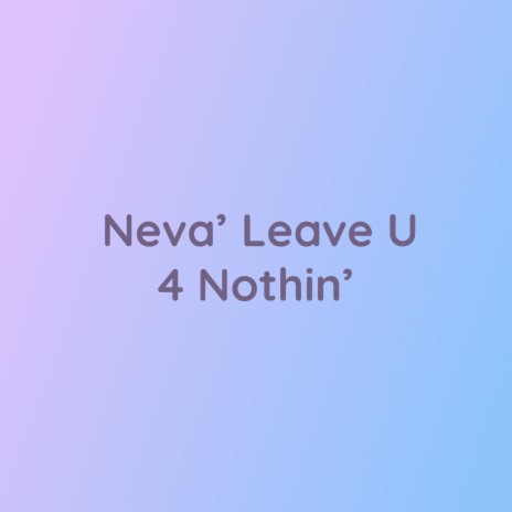 Neva’ Leave U 4 Nothin’ | Boomplay Music