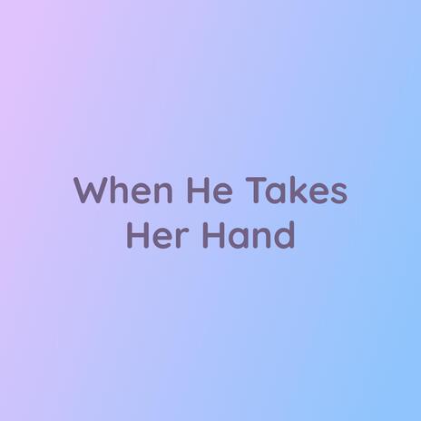 When He Takes Her Hand | Boomplay Music