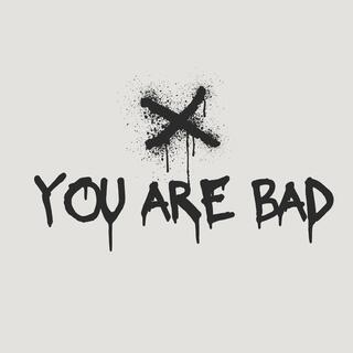 you are bad