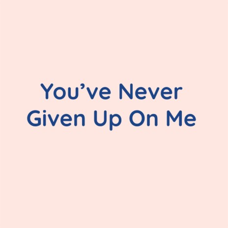 You've Never Given Up On Me | Boomplay Music