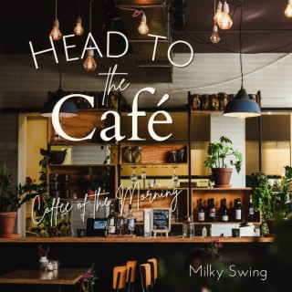 Head to the Cafe - Coffee of the Morning