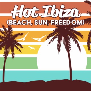 Hot Ibiza (Beach, Sun, Freedom): Summer Music for Relax Yourself, Take Me to the Beach. Party Time