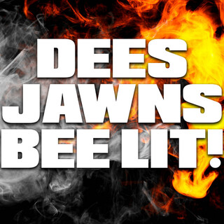 Dees Jawns Bee Lit!