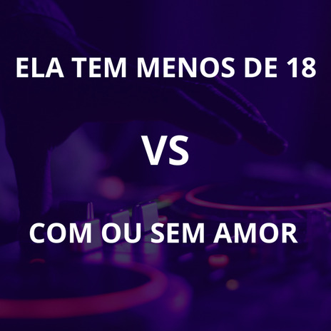 Ela Tem Menos de 18 Vs Com ou Sem Amor | Boomplay Music