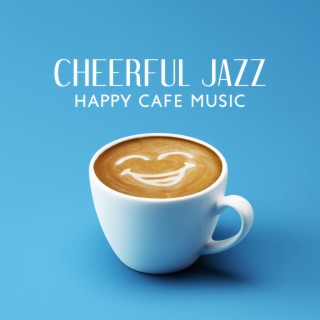 Cheerful Jazz: Happy Cafe Music, Relaxing Morning, Positive Start to the Day