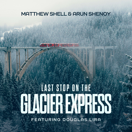 Last Stop On The Glacier Express ft. Arun Shenoy & Douglas Lira | Boomplay Music