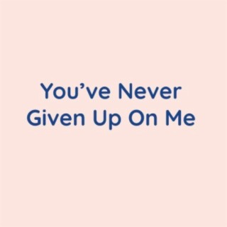 You've Never Given Up On Me