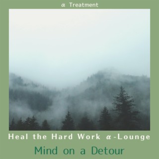 Heal the Hard Work Α-lounge - Mind on a Detour