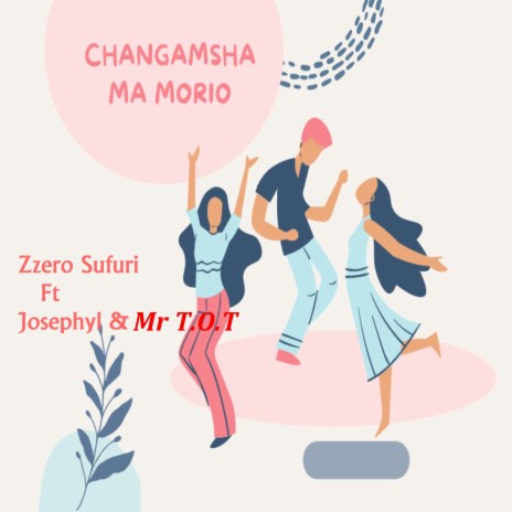 Changamsha Ma Morio ft. Josephyl & Mr. ToT | Boomplay Music