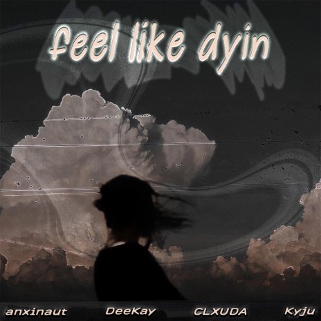 feel like dyin ft. DeeKay, CLXUDA & Kyju | Boomplay Music