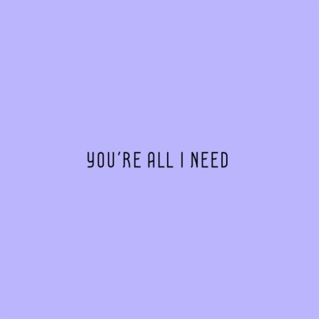 You're All I Need | Boomplay Music