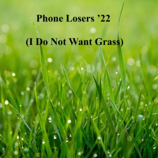 Phone Losers '22 (I Do Not Want Grass)