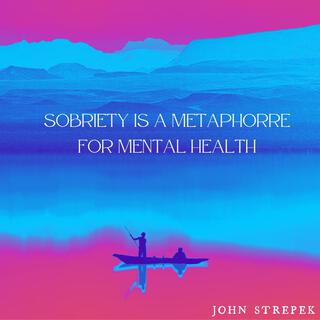 Sobriety is a Metaphor for Mental Health