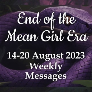 Weekly Messages 14-20 August 2023 - End of the Mean Girl Era