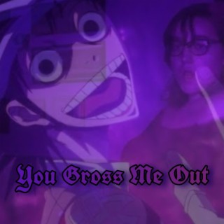 You Gross Me Out lyrics | Boomplay Music