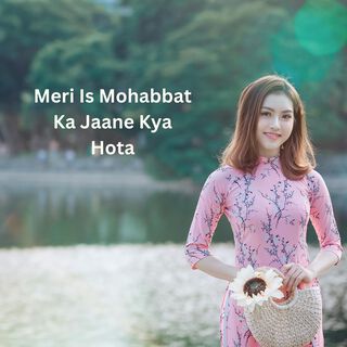 Meri Is Mohabbat Ka Jaane Kya Hota