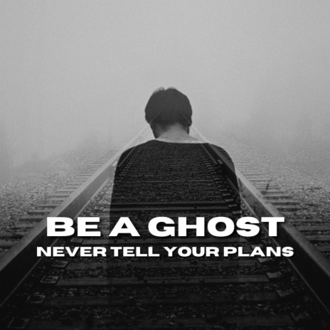 BE A GHOST - NEVER TELL YOUR PLANS | Boomplay Music