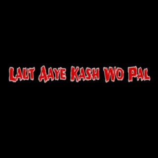 Laut Aaye Kash Wo Pal lyrics | Boomplay Music