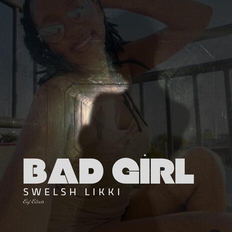 Bad Girl ft. Swelsh Likki | Boomplay Music