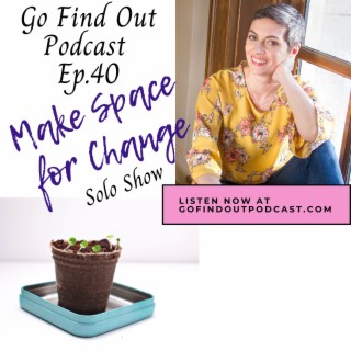 Ep.40: Make Space for Change (Solo)