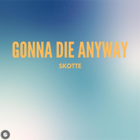 Gonna Die Anyway | Boomplay Music