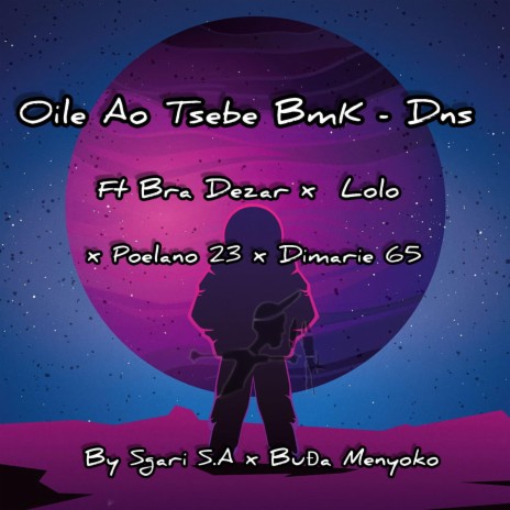 Oile Ao Tsebe BmK'Dns (feat.)feat. Ft Bra Dezar, Lolozile, Poelano23, Dimarie65 By Sgari S.A & BuĐa Menyoko[ | Boomplay Music