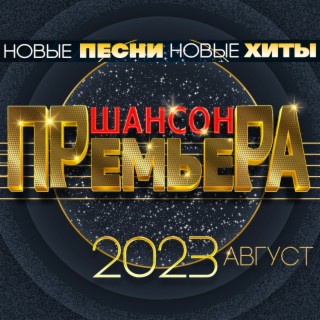 Шансон премьера 2023 август (Новые песни. Новые хиты)