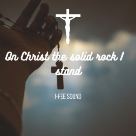 On Christ the solid rock I stand | Boomplay Music