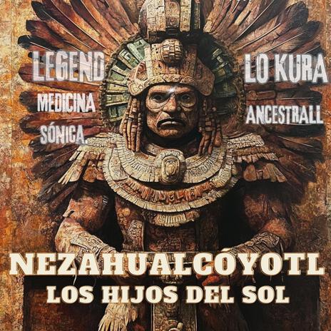 Nezahualcóyotl (Los Hijos del Sol) ft. Legend medicina sónica | Boomplay Music