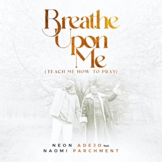 Breathe Upon Me (Teach Me How to Pray) ft. Naomi Parchment lyrics | Boomplay Music