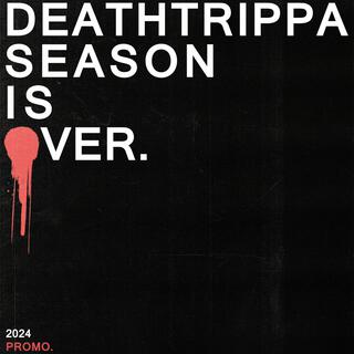 DEATHTRIPPA SEASON IS OVER.