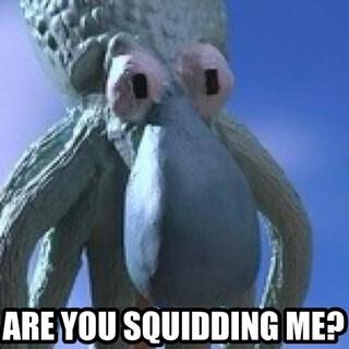 Are You Squidding Me?