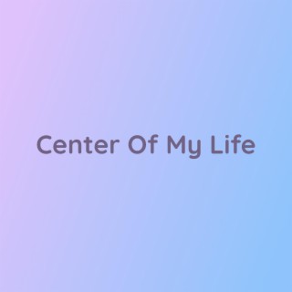 Center Of My Life