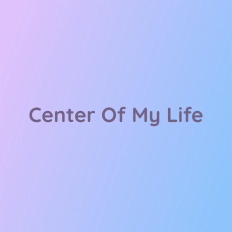 Center Of My Life | Boomplay Music