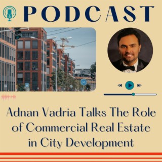 Episode 26: Adnan Vadria Talks The Role of Commercial Real Estate in City Development