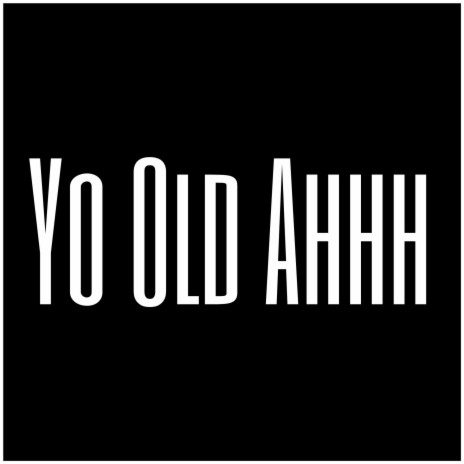 Yo Old Ahh | Boomplay Music