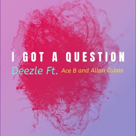 I Got A Question ft. Ace B47 & Allan Cubas | Boomplay Music