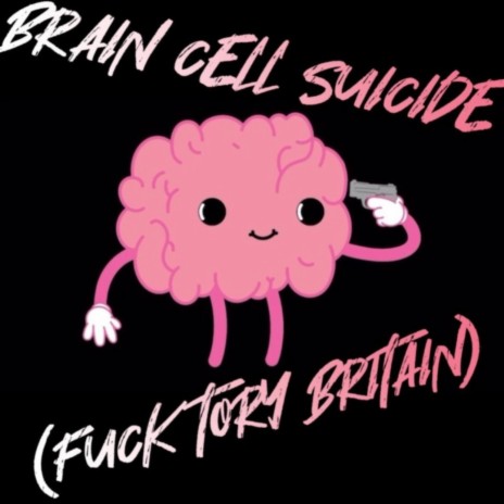 Brain Cell Suicide (Fuck Tory Britain)