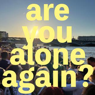 Are You Alone Again?