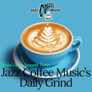 Jazz Coffee Music’s Daily Grind: Wake up to Smooth Tunes
