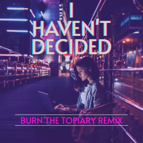 I Haven't Decided (Burn The Topiary Remix) | Boomplay Music