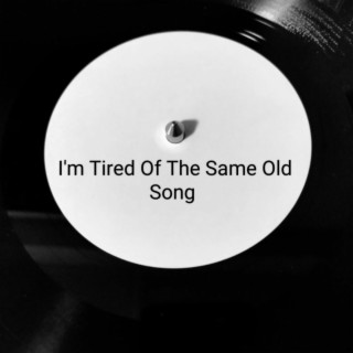 I'm Tired Of The Same Old Song