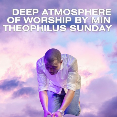 Deep Atmosphere of Worship by Min Theophilus Sunday | Boomplay Music