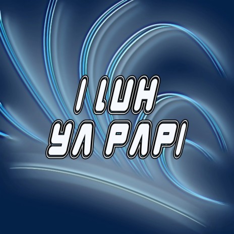 I Luh Ya Papi | Boomplay Music