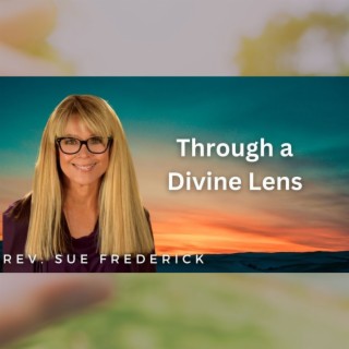 Through a Divine Lens with Rev. Sue Frederick
