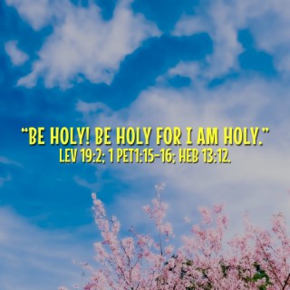 Be Holy, Be Holy for I Am Holy. Lev 19:2; 1 Pet 1:15-16; Heb 13:12.