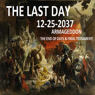 THE LAST DAY 12-25-2037 (ARMAGEDDON - THE END OF DAYS & FINAL TESTAMENT)