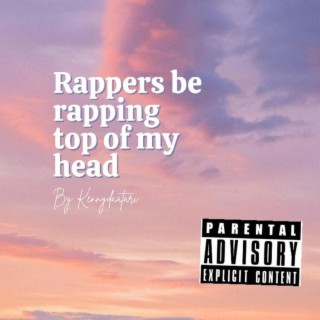 Rappers be rapping top of my head