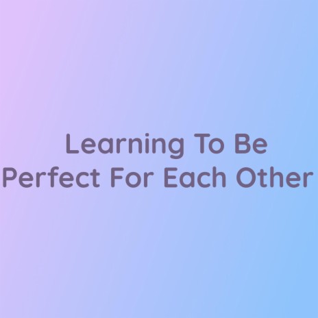 Learning To Be Perfect For Each Other | Boomplay Music